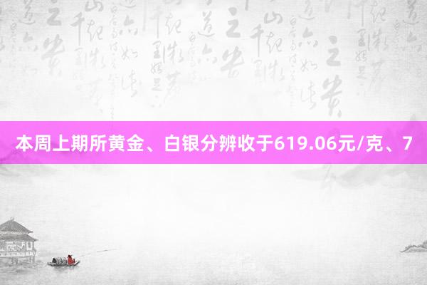 本周上期所黄金、白银分辨收于619.06元/克、7