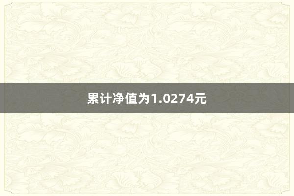 累计净值为1.0274元