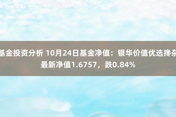 基金投资分析 10月24日基金净值：银华价值优选搀杂最新净值1.6757，跌0.84%