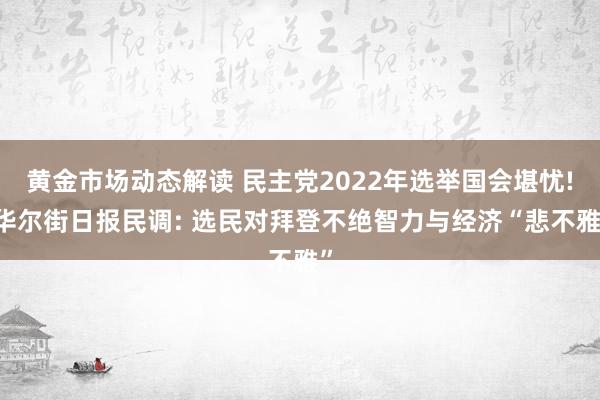 黄金市场动态解读 民主党2022年选举国会堪忧! 华尔街日报民调: 选民对拜登不绝智力与经济“悲不雅”