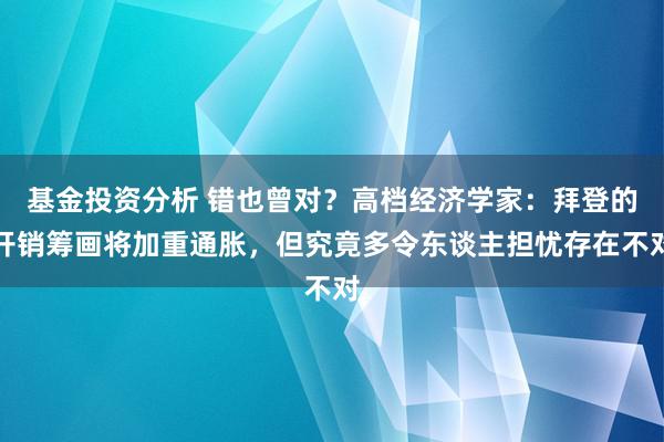 基金投资分析 错也曾对？高档经济学家：拜登的开销筹画将加重通胀，但究竟多令东谈主担忧存在不对