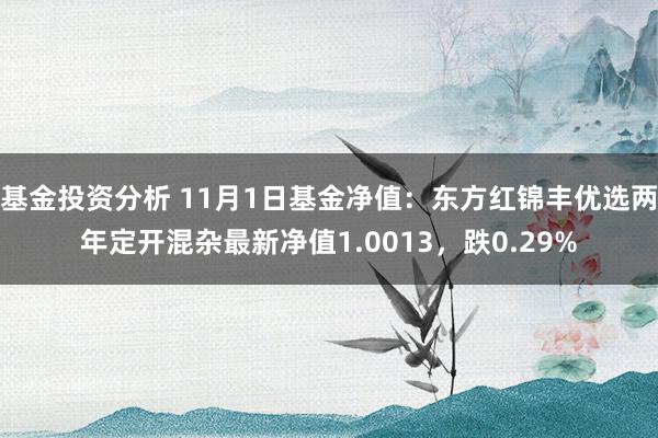 基金投资分析 11月1日基金净值：东方红锦丰优选两年定开混杂最新净值1.0013，跌0.29%