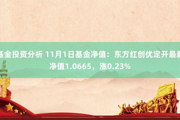 基金投资分析 11月1日基金净值：东方红创优定开最新净值1.0665，涨0.23%