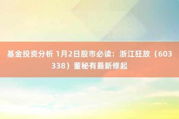 基金投资分析 1月2日股市必读：浙江狂放（603338）董秘有最新修起