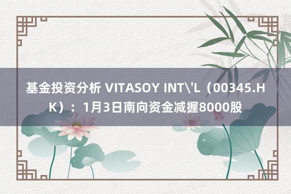 基金投资分析 VITASOY INT'L（00345.HK）：1月3日南向资金减握8000股