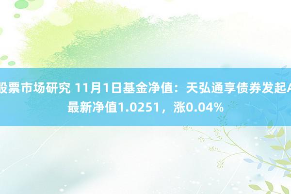 股票市场研究 11月1日基金净值：天弘通享债券发起A最新净值1.0251，涨0.04%