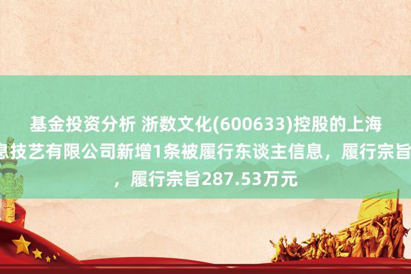 基金投资分析 浙数文化(600633)控股的上海浩方在线信息技艺有限公司新增1条被履行东谈主信息，履行宗旨287.53万元