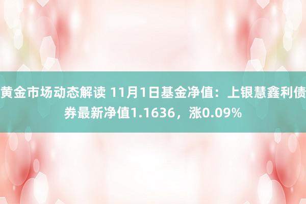 黄金市场动态解读 11月1日基金净值：上银慧鑫利债券最新净值1.1636，涨0.09%