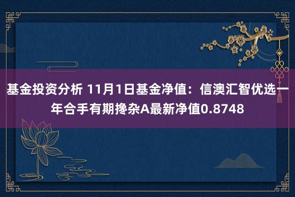 基金投资分析 11月1日基金净值：信澳汇智优选一年合手有期搀杂A最新净值0.8748