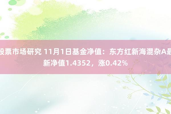 股票市场研究 11月1日基金净值：东方红新海混杂A最新净值1.4352，涨0.42%