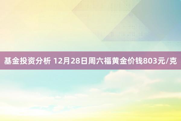 基金投资分析 12月28日周六福黄金价钱803元/克