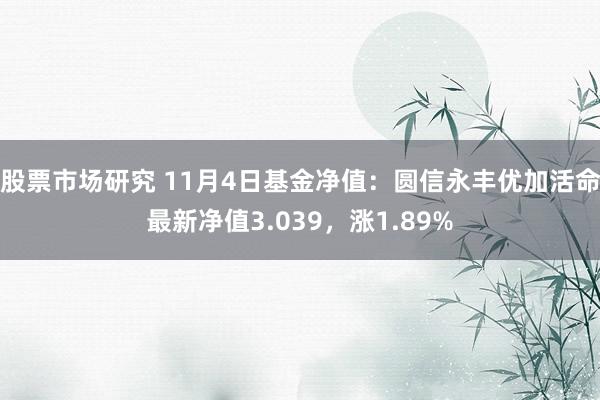 股票市场研究 11月4日基金净值：圆信永丰优加活命最新净值3.039，涨1.89%