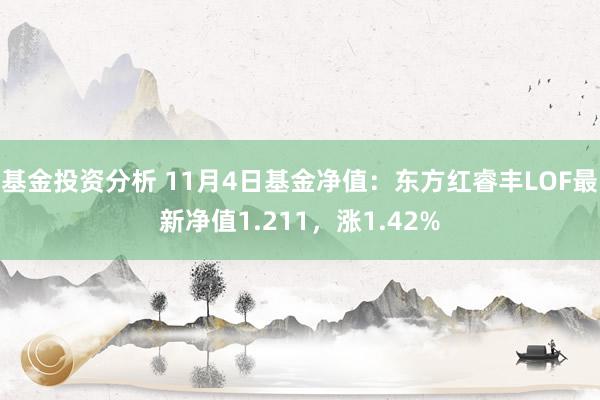 基金投资分析 11月4日基金净值：东方红睿丰LOF最新净值1.211，涨1.42%