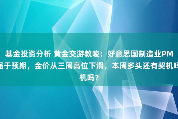 基金投资分析 黄金交游教唆：好意思国制造业PMI强于预期，金价从三周高位下滑，本周多头还有契机吗？