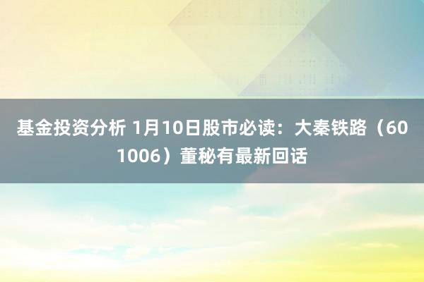 基金投资分析 1月10日股市必读：大秦铁路（601006）董秘有最新回话