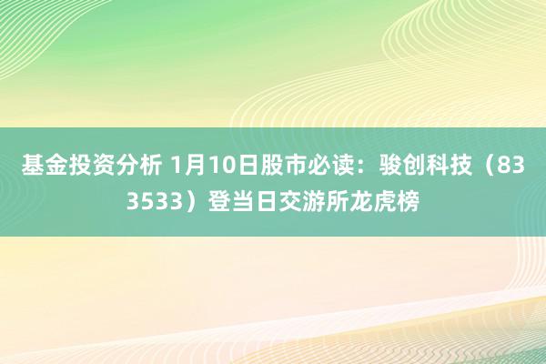 基金投资分析 1月10日股市必读：骏创科技（833533）登当日交游所龙虎榜