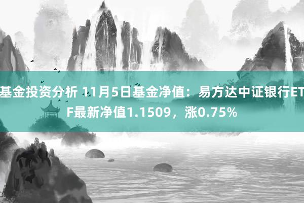 基金投资分析 11月5日基金净值：易方达中证银行ETF最新净值1.1509，涨0.75%