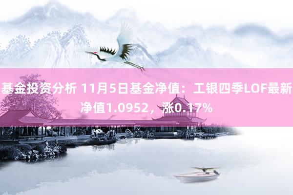 基金投资分析 11月5日基金净值：工银四季LOF最新净值1.0952，涨0.17%