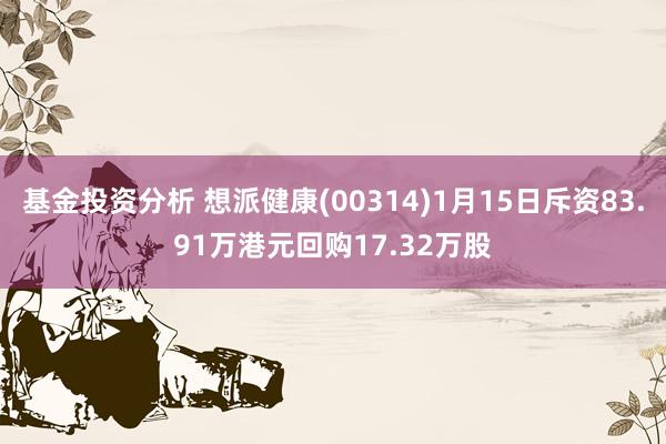 基金投资分析 想派健康(00314)1月15日斥资83.91万港元回购17.32万股