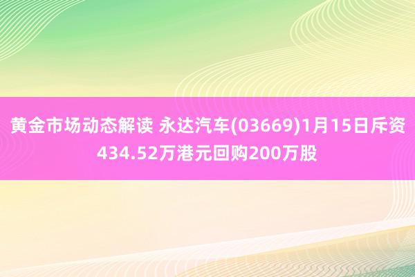 黄金市场动态解读 永达汽车(03669)1月15日斥资434.52万港元回购200万股