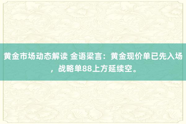 黄金市场动态解读 金语梁言：黄金现价单已先入场，战略单88上方延续空。