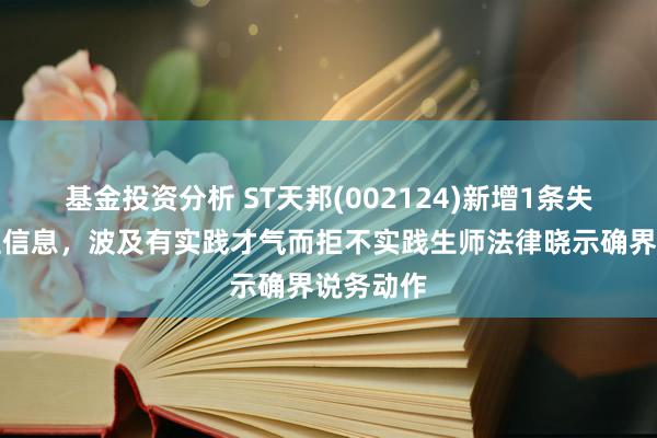 基金投资分析 ST天邦(002124)新增1条失信东谈主信息，波及有实践才气而拒不实践生师法律晓示确界说务动作