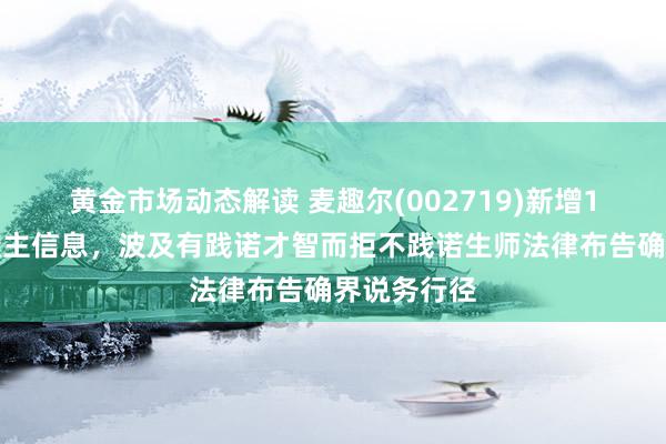 黄金市场动态解读 麦趣尔(002719)新增1条失信东谈主信息，波及有践诺才智而拒不践诺生师法律布告确界说务行径