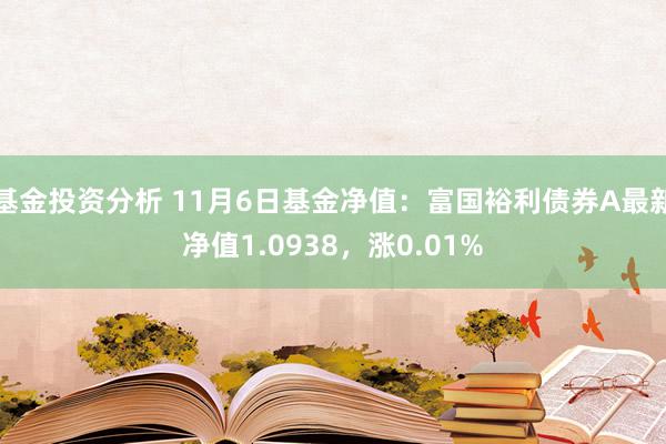 基金投资分析 11月6日基金净值：富国裕利债券A最新净值1.0938，涨0.01%