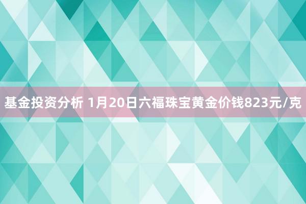 基金投资分析 1月20日六福珠宝黄金价钱823元/克