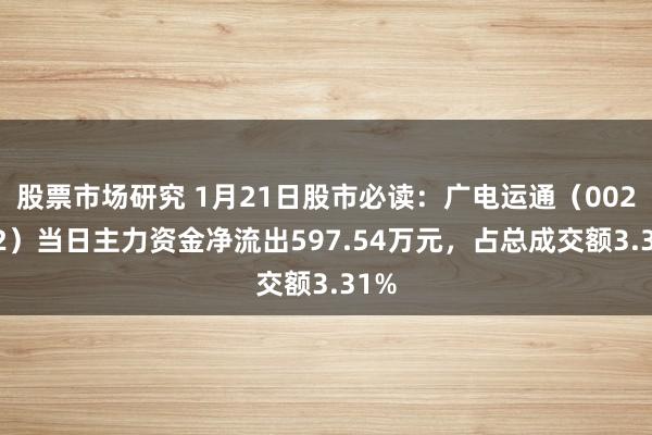 股票市场研究 1月21日股市必读：广电运通（002152）当日主力资金净流出597.54万元，占总成交额3.31%