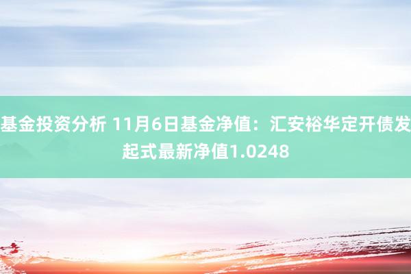 基金投资分析 11月6日基金净值：汇安裕华定开债发起式最新净值1.0248