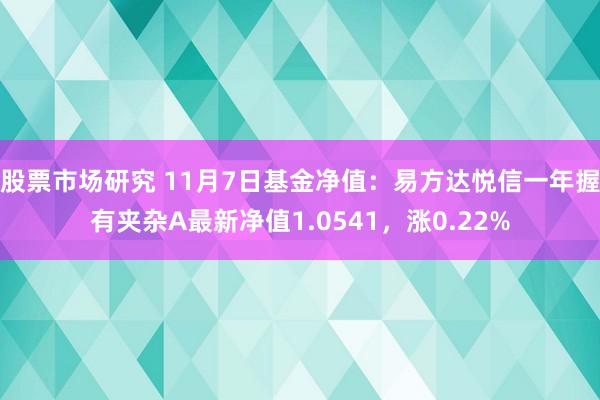 股票市场研究 11月7日基金净值：易方达悦信一年握有夹杂A最新净值1.0541，涨0.22%