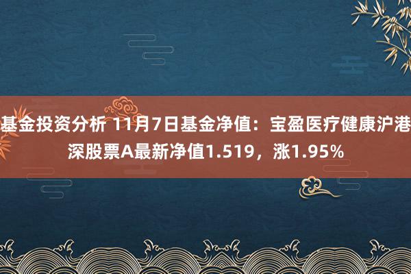 基金投资分析 11月7日基金净值：宝盈医疗健康沪港深股票A最新净值1.519，涨1.95%