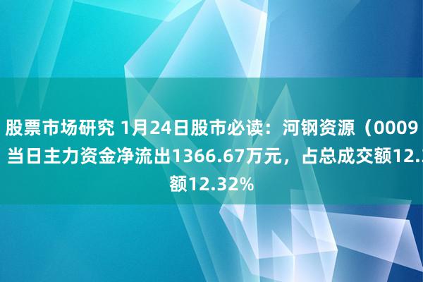 股票市场研究 1月24日股市必读：河钢资源（000923）当日主力资金净流出1366.67万元，占总成交额12.32%