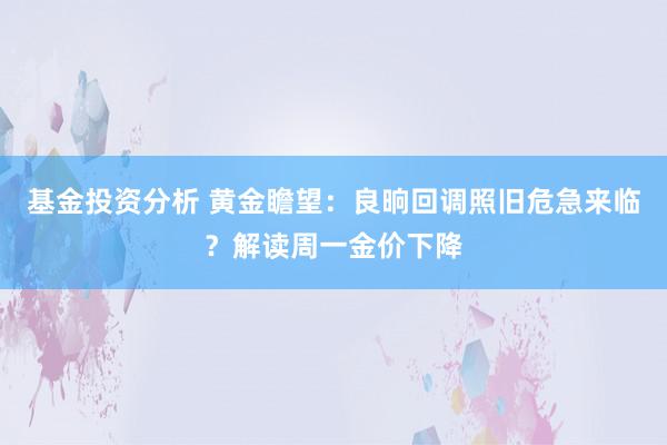 基金投资分析 黄金瞻望：良晌回调照旧危急来临？解读周一金价下降