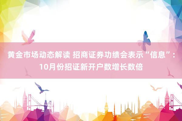 黄金市场动态解读 招商证券功绩会表示“信息”：10月份招证新开户数增长数倍