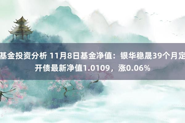 基金投资分析 11月8日基金净值：银华稳晟39个月定开债最新净值1.0109，涨0.06%