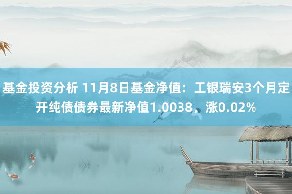 基金投资分析 11月8日基金净值：工银瑞安3个月定开纯债债券最新净值1.0038，涨0.02%