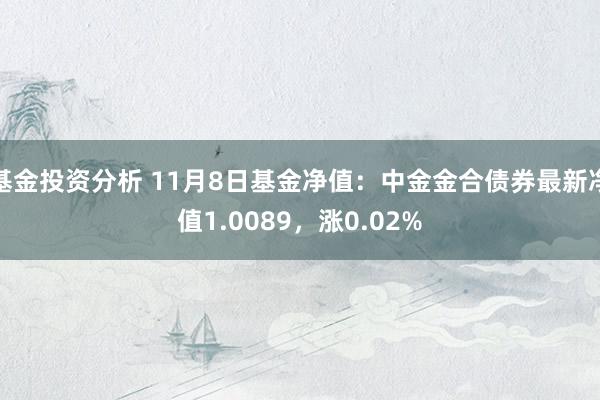 基金投资分析 11月8日基金净值：中金金合债券最新净值1.0089，涨0.02%