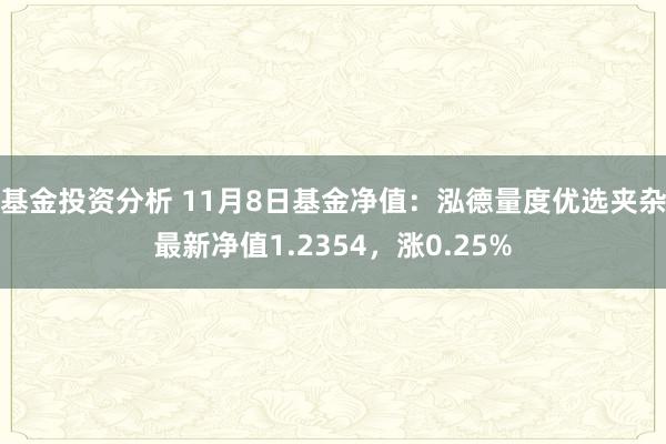 基金投资分析 11月8日基金净值：泓德量度优选夹杂最新净值1.2354，涨0.25%