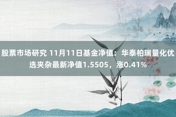 股票市场研究 11月11日基金净值：华泰柏瑞量化优选夹杂最新净值1.5505，涨0.41%