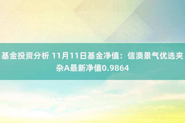 基金投资分析 11月11日基金净值：信澳景气优选夹杂A最新净值0.9864