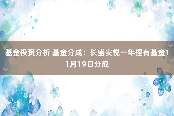 基金投资分析 基金分成：长盛安悦一年捏有基金11月19日分成