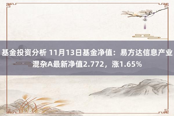 基金投资分析 11月13日基金净值：易方达信息产业混杂A最新净值2.772，涨1.65%