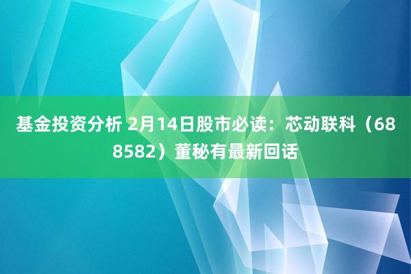 基金投资分析 2月14日股市必读：芯动联科（688582）董秘有最新回话