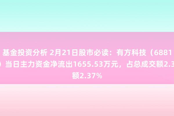 基金投资分析 2月21日股市必读：有方科技（688159）当日主力资金净流出1655.53万元，占总成交额2.37%