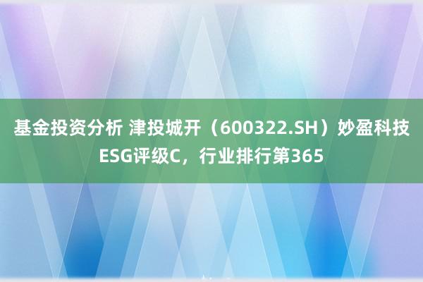 基金投资分析 津投城开（600322.SH）妙盈科技ESG评级C，行业排行第365