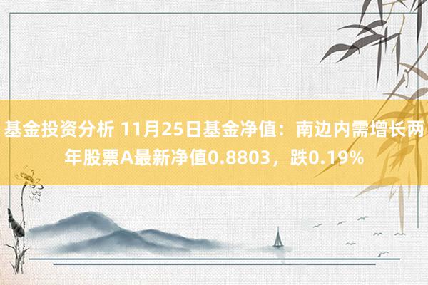 基金投资分析 11月25日基金净值：南边内需增长两年股票A最新净值0.8803，跌0.19%