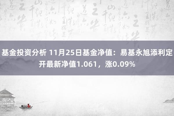 基金投资分析 11月25日基金净值：易基永旭添利定开最新净值1.061，涨0.09%