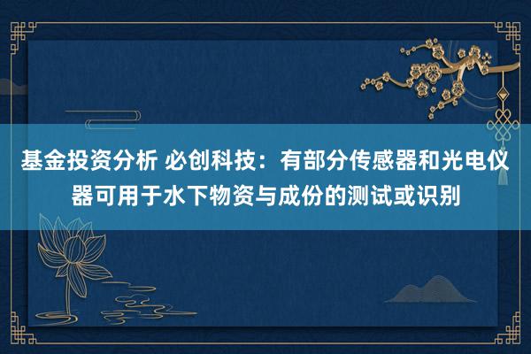 基金投资分析 必创科技：有部分传感器和光电仪器可用于水下物资与成份的测试或识别